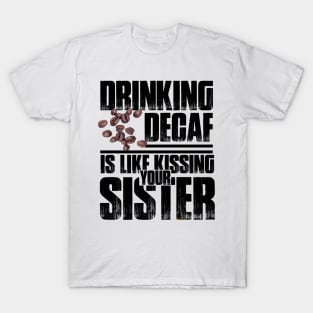 Drinking Decaf is like Kissing your Sister T-Shirt